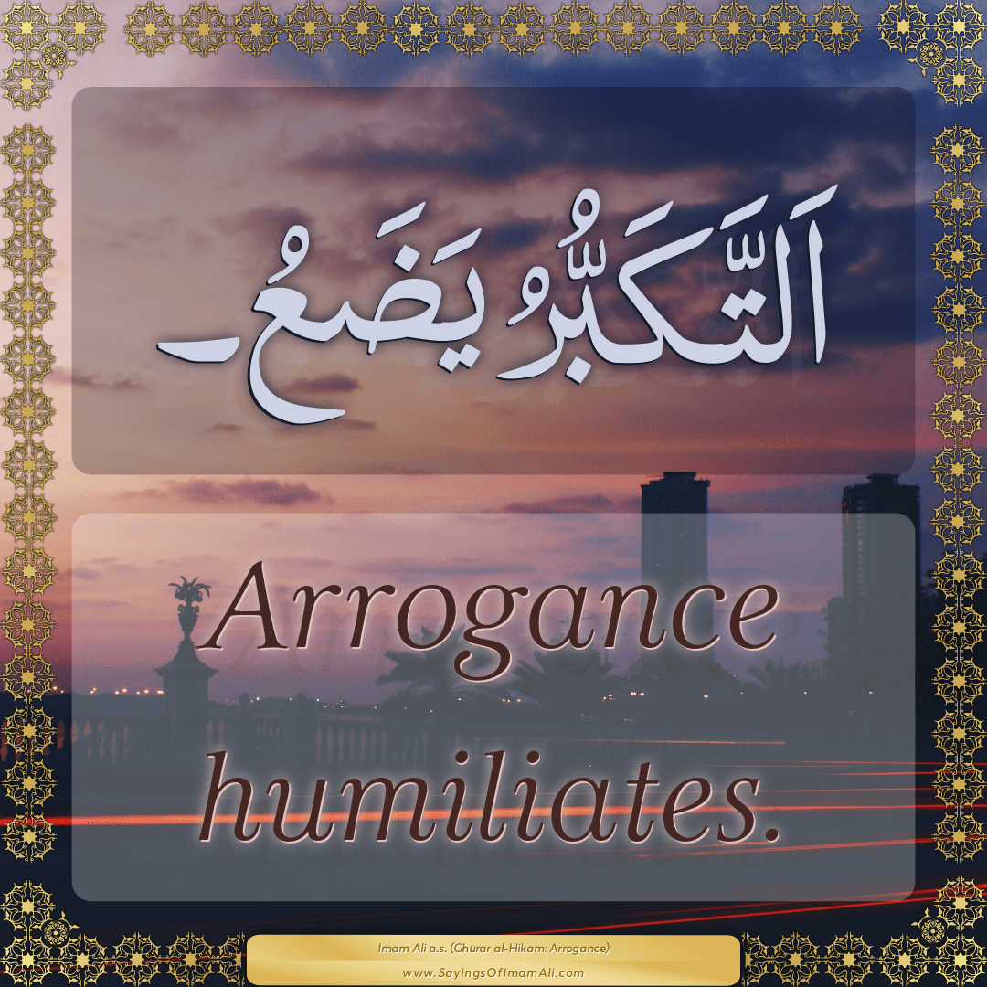 Arrogance humiliates.